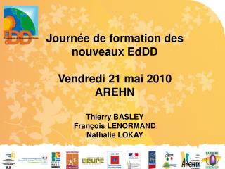 Journée de formation des nouveaux EdDD Vendredi 21 mai 2010 AREHN Thierry BASLEY