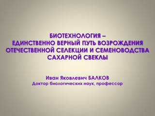 БИОТЕХНОЛОГИЯ – ЕДИНСТВЕННО ВЕРНЫЙ ПУТЬ ВОЗРОЖДЕНИЯ ОТЕЧЕСТВЕННОЙ СЕЛЕКЦИИ И СЕМЕНОВОДСТВА