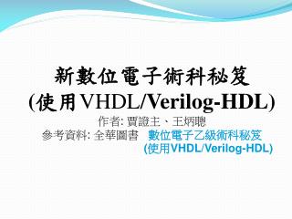 新數位電子術科秘笈 ( 使用 VHDL/ Verilog-HDL) 作者 : 賈證主、王炳聰 參考資料 : 全華圖書 數位電子乙級術科秘笈