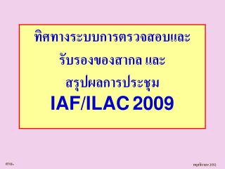 ทิศทางระบบการตรวจสอบและรับรองของสากล และ สรุปผลการประชุม IAF/ILAC 2009