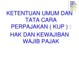 KETENTUAN UMUM DAN TATA CARA PERPAJAKAN ( KUP ) : HAK DAN KEWAJIBAN WAJIB PAJAK