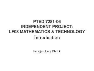 PTED 7281-06 INDEPENDENT PROJECT: LF08 MATHEMATICS &amp; TECHNOLOGY Introduction