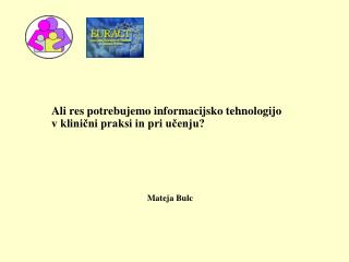 Ali res potrebujemo informacijsko tehnologijo v klinični praksi in pri učenju? Mateja Bulc