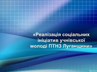 «Реалізація соціальних ініціатив учнівської молоді ПТНЗ Луганщини»