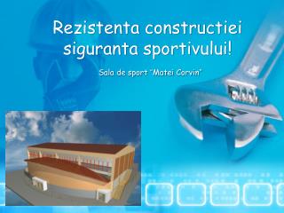 Rezistenta constructiei siguranta sportivului! Sala de sport “ Matei Corvin ”