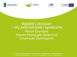 Kapitał Lubuszan – siły jednostkowe i społeczne Marcin Szumigraj Katedra Pedagogiki Społecznej