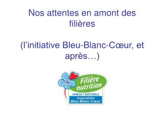 Nos attentes en amont des filières (l’initiative Bleu-Blanc-Cœur, et après…)