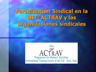 Participación Sindical en la OIT: ACTRAV y las organizaciones sindicales