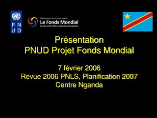 Présentation PNUD Projet Fonds Mondial 7 février 2006 Revue 2006 PNLS, Planification 2007