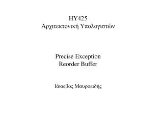 ΗΥ425 Αρχιτεκτονική Υπολογιστών Precise Exception Reorder Buffer Ιάκωβος Μαυροειδής