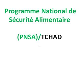 Programme National de Sécurité Alimentaire ( PNSA )/ TCHAD