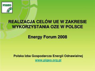 REALIZACJA CELÓW UE W ZAKRESIE WYKORZYSTANIA OZE W POLSCE Energy Forum 2008