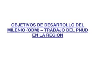 OBJETIVOS DE DESARROLLO DEL MILENIO (ODM) – TRABAJO DEL PNUD EN LA REGION