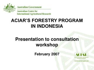 ACIAR’S FORESTRY PROGRAM IN INDONESIA Presentation to consultation workshop February 2007