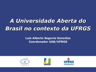 A Universidade Aberta do Brasil no contexto da UFRGS Luis Alberto Segovia Gonz á lez