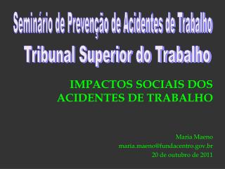 IMPACTOS SOCIAIS DOS ACIDENTES DE TRABALHO Maria Maeno maria.maeno@fundacentro.br