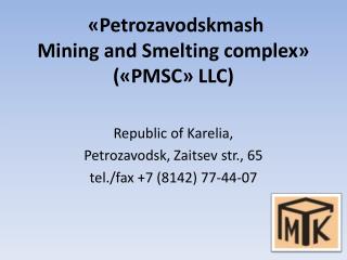 « Petrozavodskmash Mining and Smelting complex » (« PMSC » LLC )
