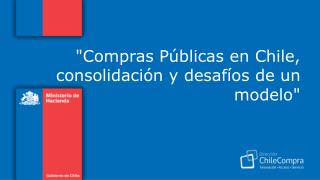 &quot;Compras Públicas en Chile, consolidación y desafíos de un modelo&quot;