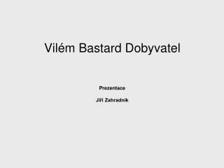 Vilém Bastard Dobyvatel Prezentace Jiří Zahradník