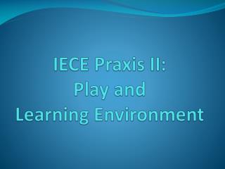 IECE Praxis II: Play and Learning Environment