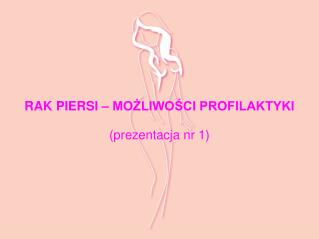 RAK PIERSI – MOŻLIWOŚCI PROFILAKTYKI ( prezentacja nr 1)