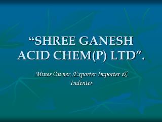 “ SHREE GANESH ACID CHEM(P) LTD”.