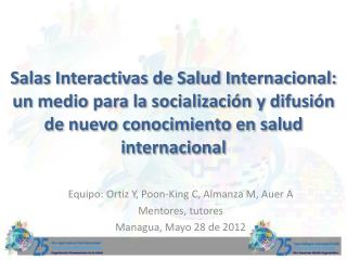 Equipo : Ortiz Y, Poon-King C, Almanza M, Auer A Mentores , tutores Managua, Mayo 28 de 2012
