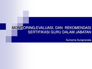 MONIT ORING , EVALUASI , DAN REKOMENDASI SERTIFIKASI GURU DALAM JABATAN Sumarna Surapranata