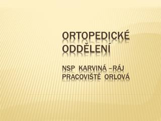 Ortopedické oddělení NsP Karviná –Ráj pracoviště Orlová