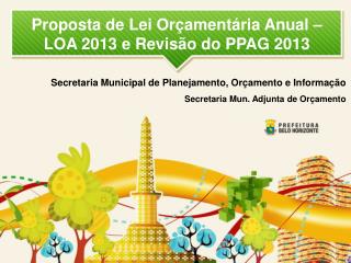 Proposta de Lei Orçamentária Anual – LOA 2013 e Revisão do PPAG 2013