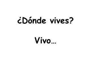 ¿Dónde vives? Vivo…