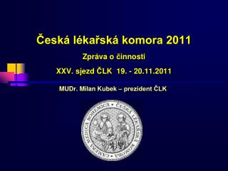 Česká lékařská komora 2011 Zpráva o č innosti XX V . sjezd Č LK 19. - 20 .11.2011