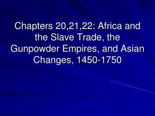 Chapters 20,21,22: Africa and the Slave Trade, the Gunpowder Empires, and Asian Changes, 1450-1750