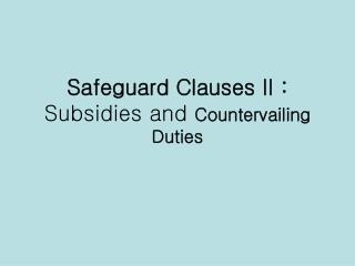 Safeguard Clauses II : Subsidies and Countervailing Duties