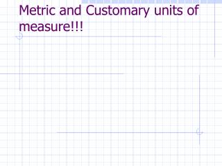 Metric and Customary units of measure!!!