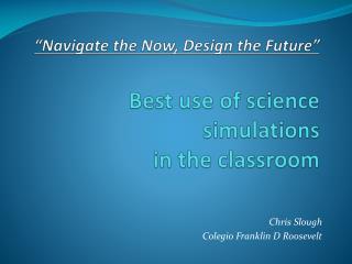 “Navigate the Now, Design the Future” Best use of science simulations in the classroom