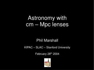 Astronomy with cm – Mpc lenses Phil Marshall KIPAC – SLAC – Stanford University