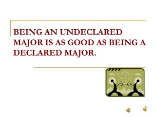 BEING AN UNDECLARED MAJOR IS AS GOOD AS BEING A DECLARED MAJOR.