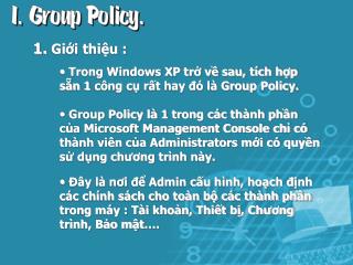 Trong Windows XP trở về sau, tích hợp sẵn 1 công cụ rất hay đó là Group Policy.
