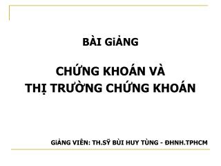 BÀI GiẢNG CHỨNG KHOÁN VÀ THỊ TRƯỜNG CHỨNG KHOÁN GiẢNG VIÊN: TH.SỸ BÙI HUY TÙNG - ĐHNH.TPHCM