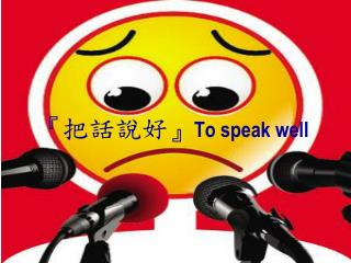 『 把話說好 』 To speak well