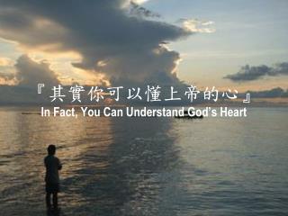 『 其實你可以懂上帝的心 』 In Fact, You Can Understand God’s Heart