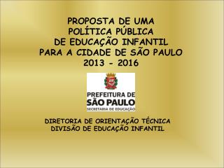 PROPOSTA DE UMA POLÍTICA PÚBLICA DE EDUCAÇÃO INFANTIL PARA A CIDADE DE SÃO PAULO 2013 - 2016