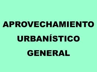 APROVECHAMIENTO URBANÍSTICO GENERAL