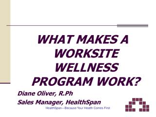 WHAT MAKES A WORKSITE WELLNESS PROGRAM WORK? Diane Oliver, R.Ph Sales Manager, HealthSpan