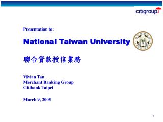Presentation to: National Taiwan University 聯合貸款授信業務 Vivian Tan Merchant Banking Group