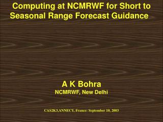 Computing at NCMRWF for Short to Seasonal Range Forecast Guidance   A K Bohra NCMRWF, New Delhi