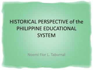 HISTORICAL PERSPECTIVE of the PHILIPPINE EDUCATIONAL SYSTEM