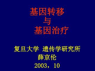 基因转移 与 基因治疗 复旦大学 遗传学研究所 薛京伦 2003 ， 10