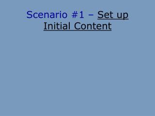 Scenario #1 – Set up Initial Content